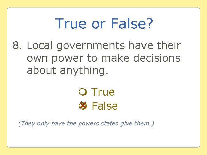 True or False? 8. Local governments have their own power to make decisions about