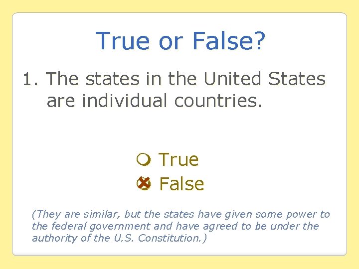 True or False? 1. The states in the United States are individual countries. True