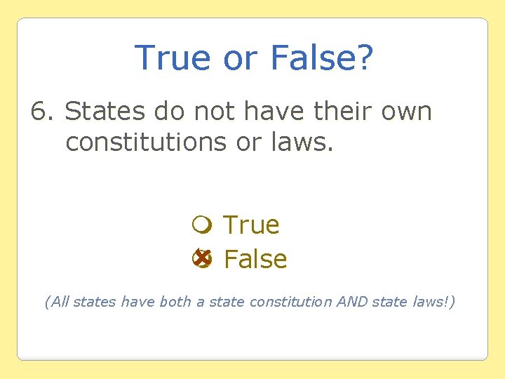 True or False? 6. States do not have their own constitutions or laws. True