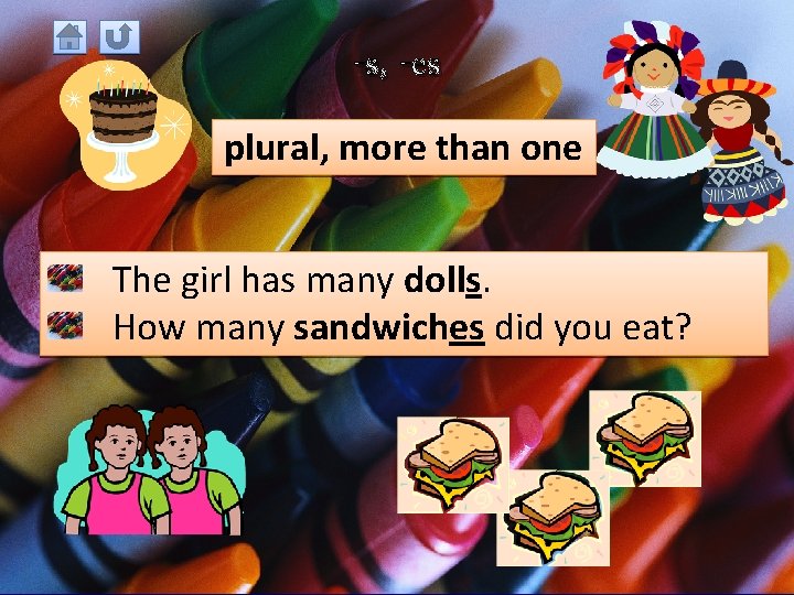 -s, -es plural, more than one The girl has many dolls. How many sandwiches