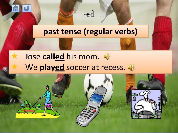 -ed past tense (regular verbs) Jose called his mom. We played soccer at recess.