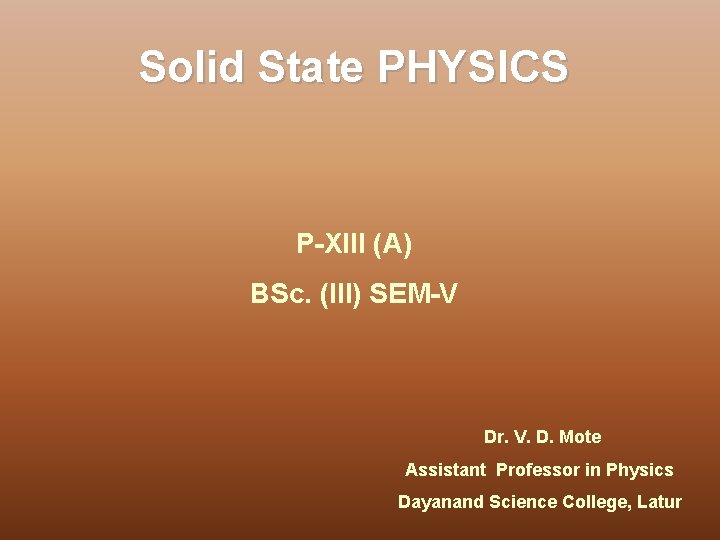 Solid State PHYSICS P-XIII (A) BSc. (III) SEM-V Dr. V. D. Mote Assistant Professor