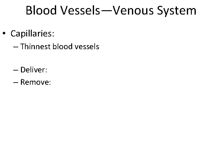 Blood Vessels—Venous System • Capillaries: – Thinnest blood vessels – Deliver: – Remove: 