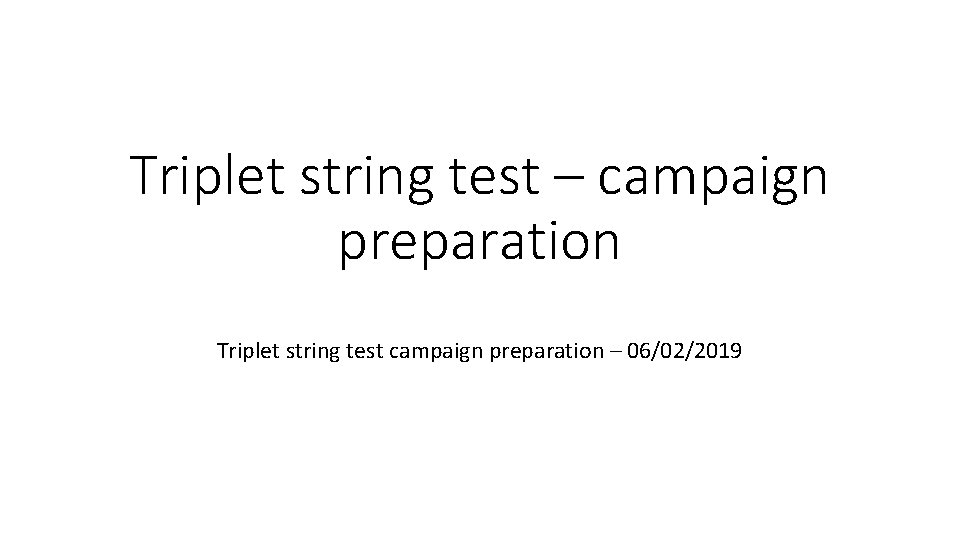 Triplet string test – campaign preparation Triplet string test campaign preparation – 06/02/2019 