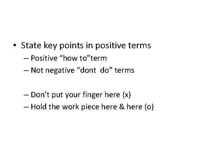  • State key points in positive terms – Positive “how to”term – Not