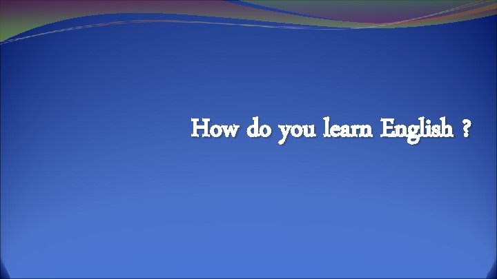 How do you learn English ? 