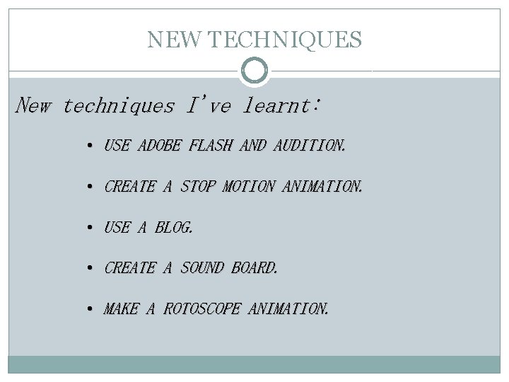 NEW TECHNIQUES New techniques I've learnt: • USE ADOBE FLASH AND AUDITION. • CREATE