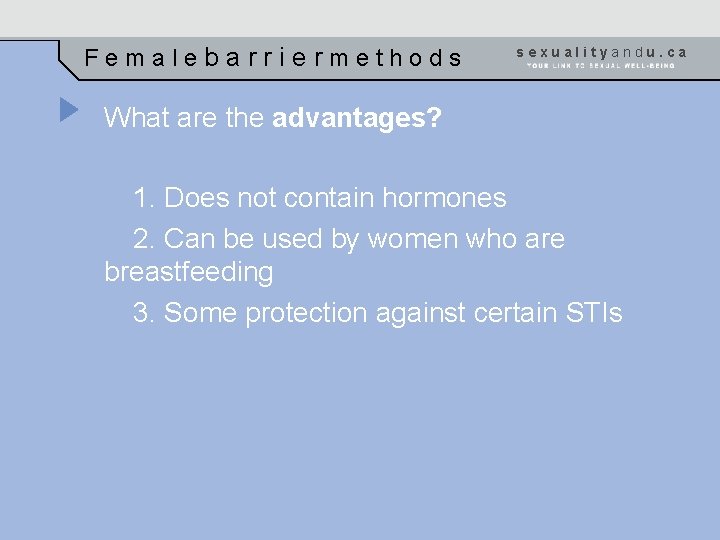 Femalebarriermethods sexualityandu. ca What are the advantages? 1. Does not contain hormones 2. Can