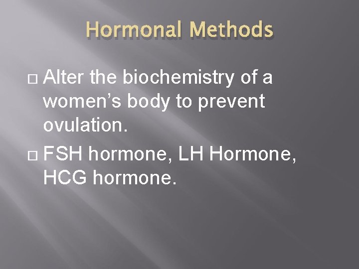 Hormonal Methods Alter the biochemistry of a women’s body to prevent ovulation. FSH hormone,