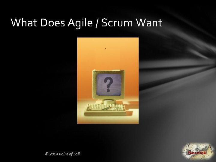 What Does Agile / Scrum Want © 2014 Point of Sail 