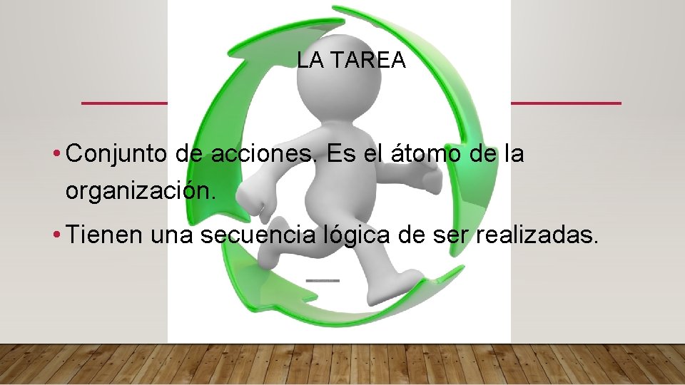 LA TAREA • Conjunto de acciones. Es el átomo de la organización. • Tienen