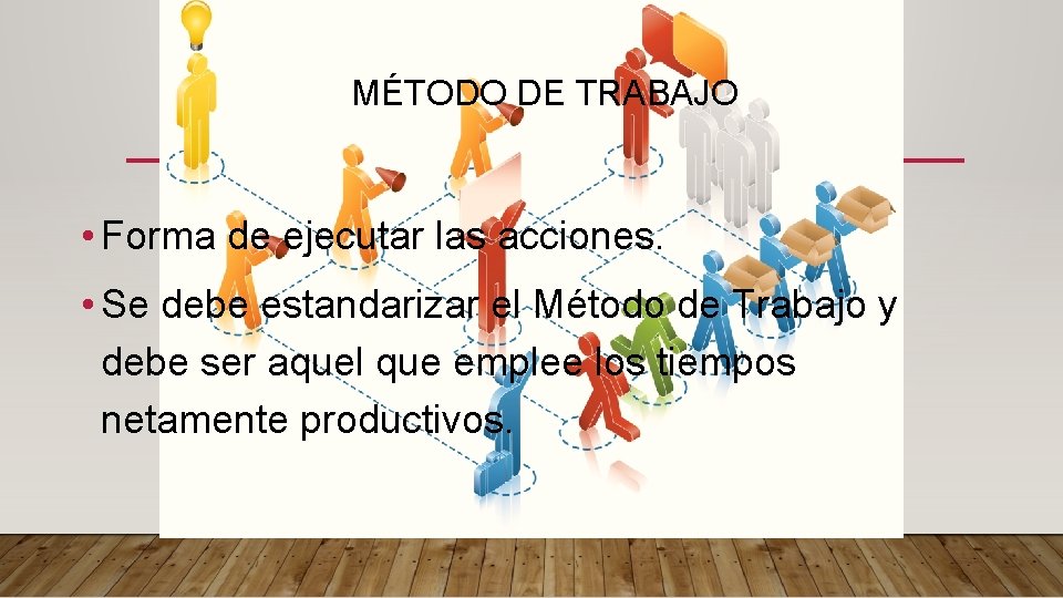 MÉTODO DE TRABAJO • Forma de ejecutar las acciones. • Se debe estandarizar el