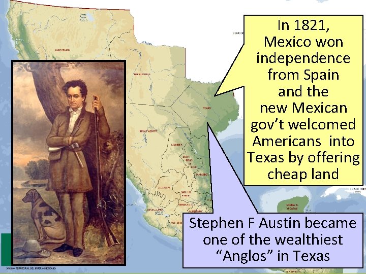 In 1821, Mexico won independence from Spain and the new Mexican gov’t welcomed Americans