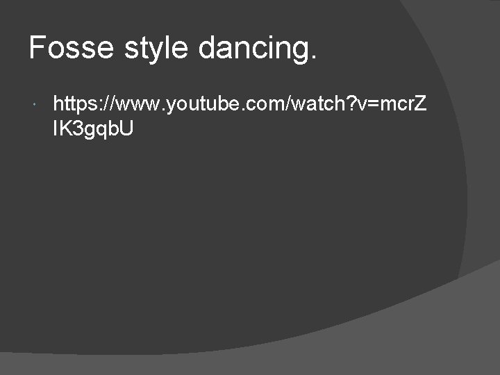 Fosse style dancing. https: //www. youtube. com/watch? v=mcr. Z IK 3 gqb. U 