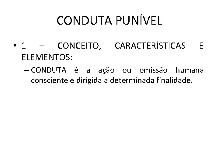 CONDUTA PUNÍVEL • 1 – CONCEITO, ELEMENTOS: CARACTERÍSTICAS E – CONDUTA é a ação