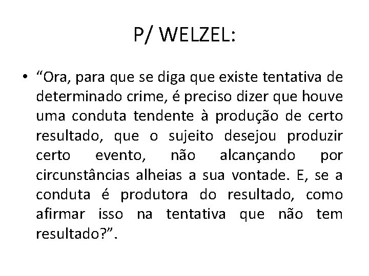 P/ WELZEL: • “Ora, para que se diga que existe tentativa de determinado crime,