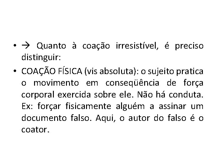  • Quanto à coação irresistível, é preciso distinguir: • COAÇÃO FÍSICA (vis absoluta):