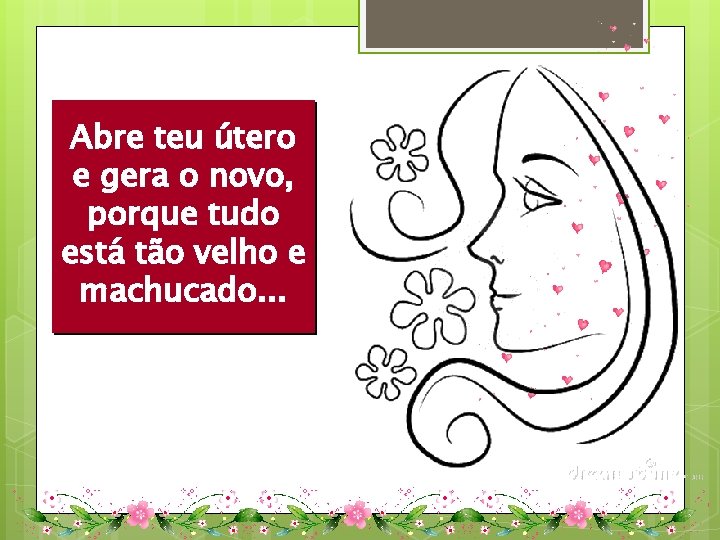 Abre teu útero e gera o novo, porque tudo está tão velho e machucado.