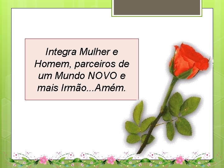 Integra Mulher e Homem, parceiros de um Mundo NOVO e mais Irmão. . .