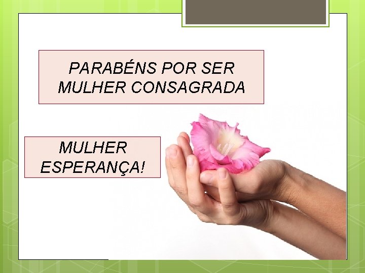 PARABÉNS POR SER MULHER CONSAGRADA MULHER ESPERANÇA! 