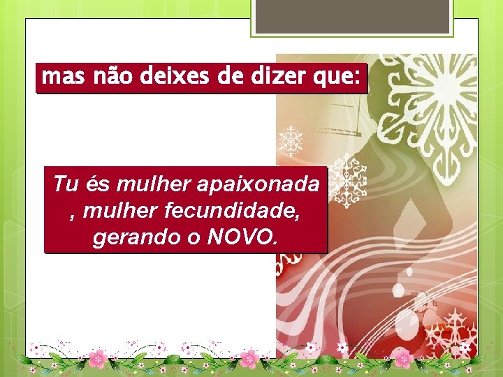 mas não deixes de dizer que: Tu és mulher apaixonada , mulher fecundidade, gerando