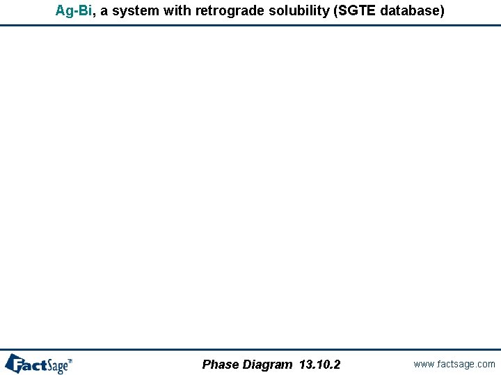 Ag-Bi, a system with retrograde solubility (SGTE database) Phase Diagram 13. 10. 2 www.