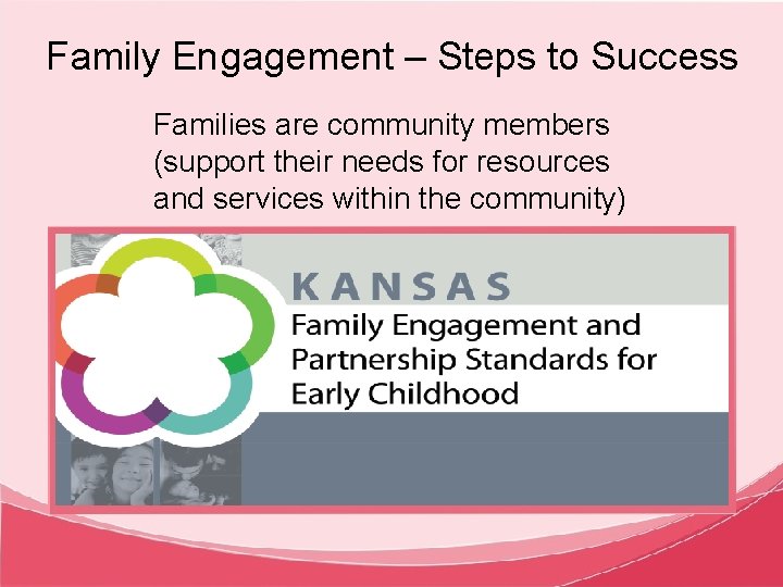 Family Engagement – Steps to Success Families are community members (support their needs for