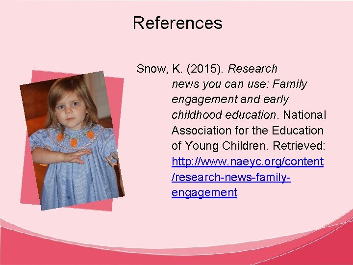 References Snow, K. (2015). Research news you can use: Family engagement and early childhood