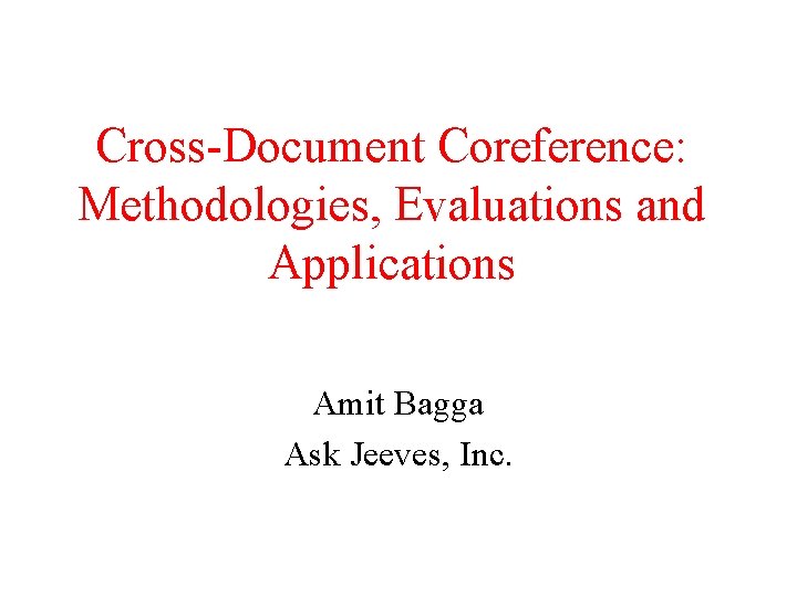 Cross-Document Coreference: Methodologies, Evaluations and Applications Amit Bagga Ask Jeeves, Inc. 