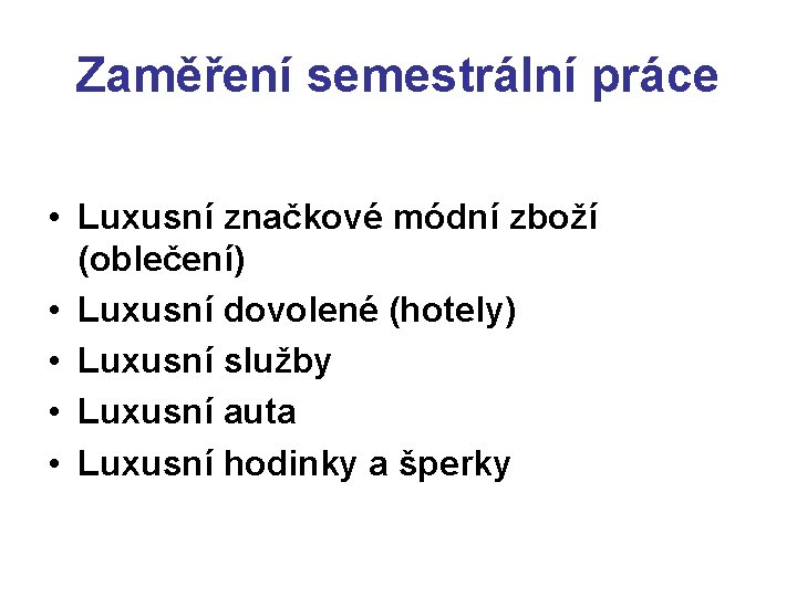 Zaměření semestrální práce • Luxusní značkové módní zboží (oblečení) • Luxusní dovolené (hotely) •