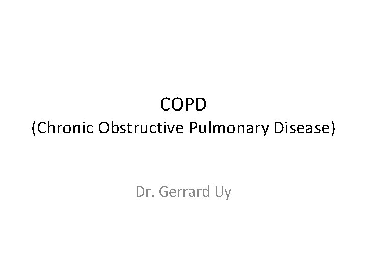 COPD (Chronic Obstructive Pulmonary Disease) Dr. Gerrard Uy 