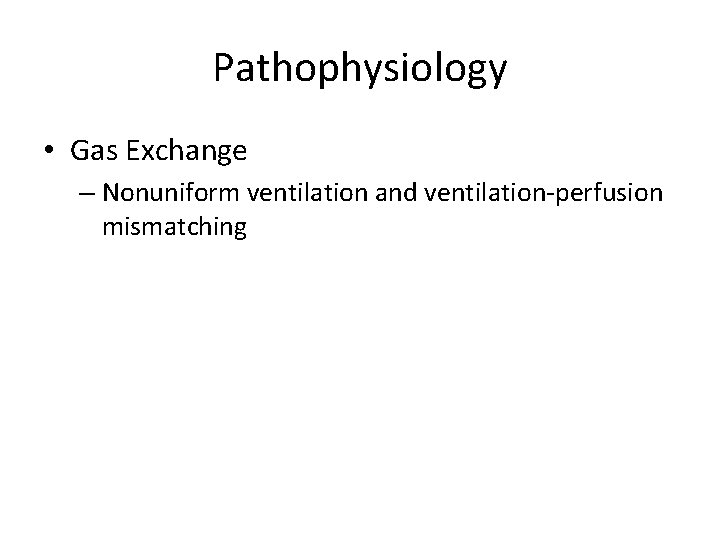 Pathophysiology • Gas Exchange – Nonuniform ventilation and ventilation-perfusion mismatching 