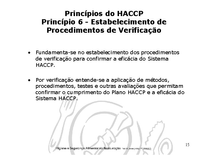 Princípios do HACCP Princípio 6 - Estabelecimento de Procedimentos de Verificação • Fundamenta-se no