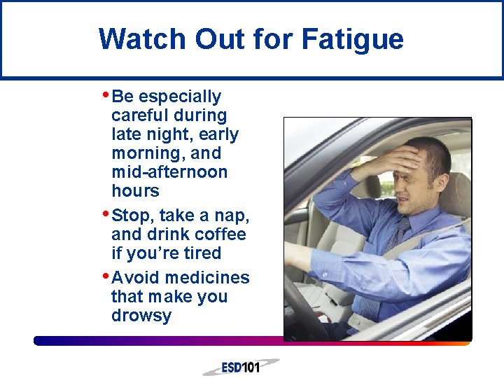 Watch Out for Fatigue • Be especially careful during late night, early morning, and