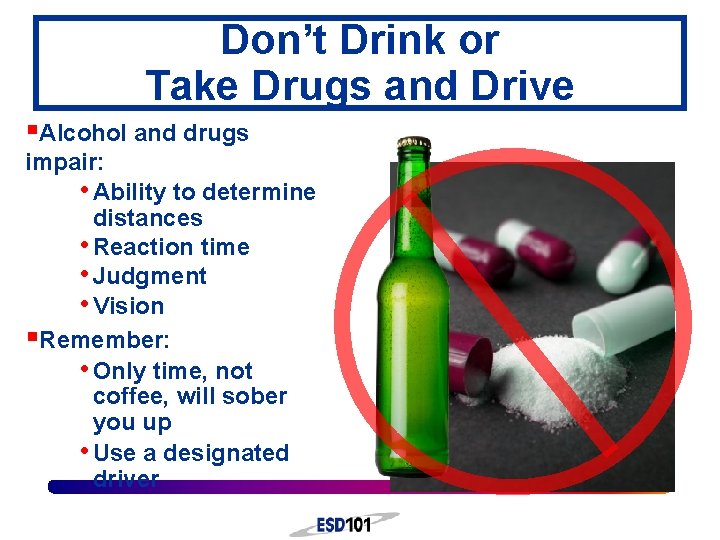 Don’t Drink or Take Drugs and Drive §Alcohol and drugs impair: • Ability to