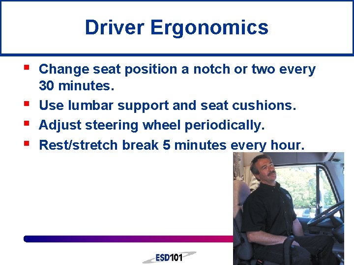 Driver Ergonomics § § Change seat position a notch or two every 30 minutes.