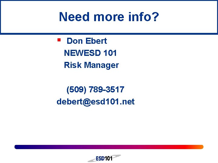 Need more info? § Don Ebert NEWESD 101 Risk Manager (509) 789 -3517 debert@esd