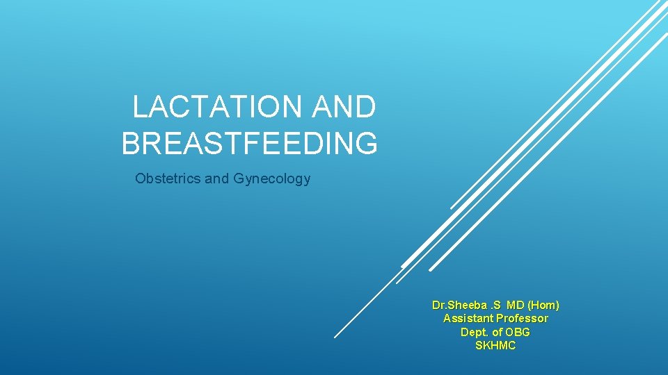LACTATION AND BREASTFEEDING Obstetrics and Gynecology Dr. Sheeba. S MD (Hom) Assistant Professor Dept.
