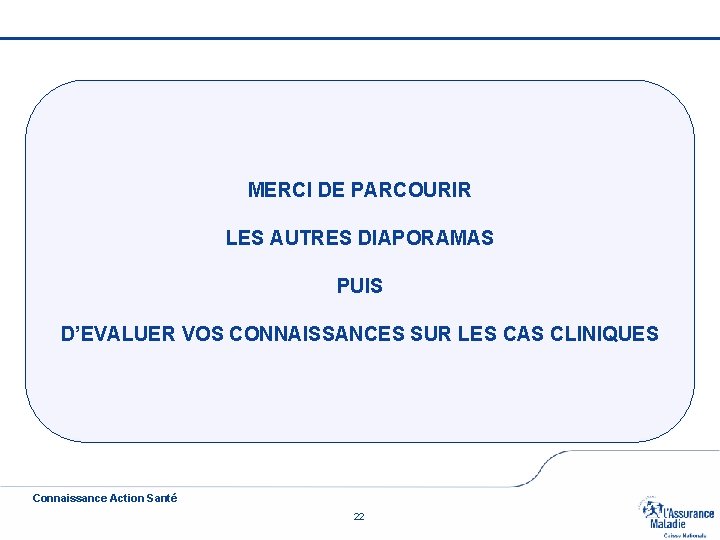 MERCI DE PARCOURIR LES AUTRES DIAPORAMAS PUIS D’EVALUER VOS CONNAISSANCES SUR LES CAS CLINIQUES