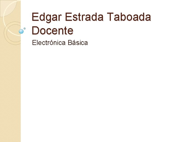 Edgar Estrada Taboada Docente Electrónica Básica 