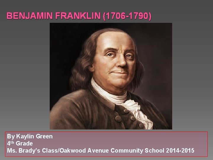 BENJAMIN FRANKLIN (1706 -1790) By Kaylin Green 4 th Grade Ms. Brady’s Class/Oakwood Avenue