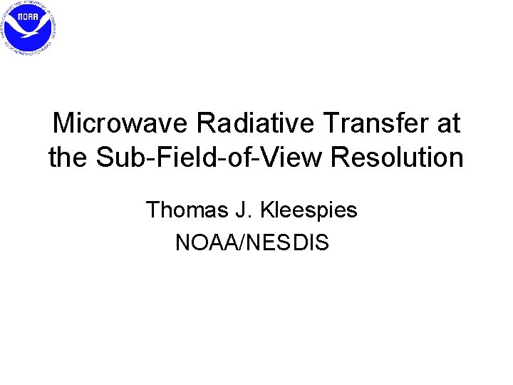 Microwave Radiative Transfer at the Sub-Field-of-View Resolution Thomas J. Kleespies NOAA/NESDIS 