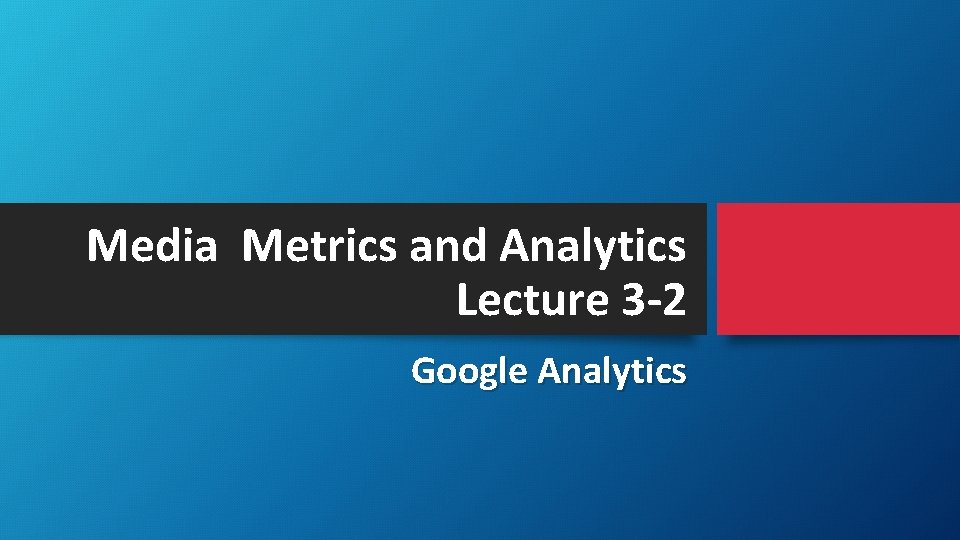 Media Metrics and Analytics Lecture 3 -2 Google Analytics 