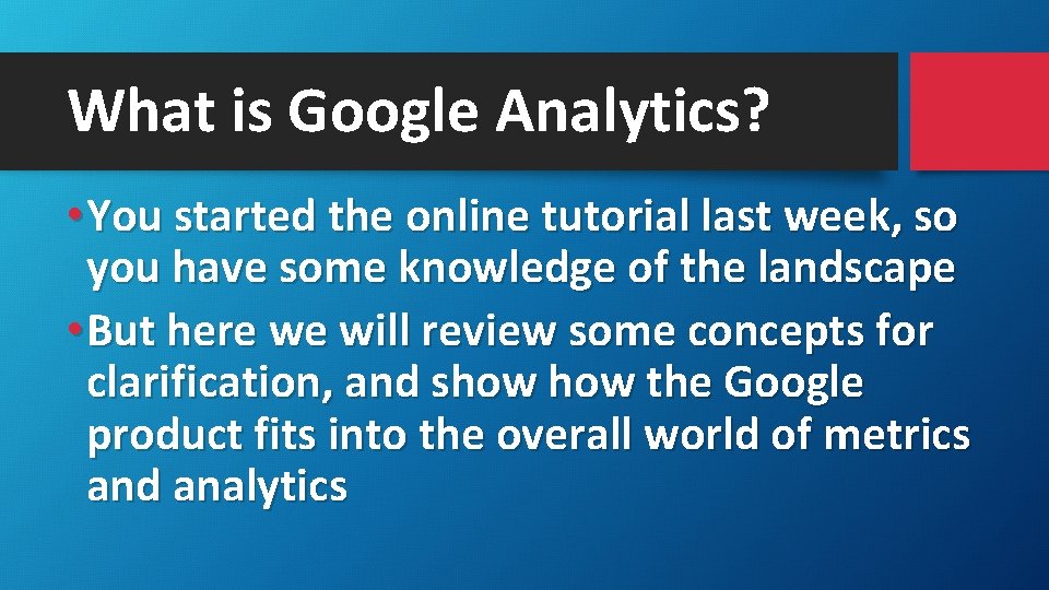 What is Google Analytics? • You started the online tutorial last week, so you