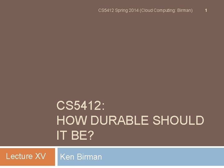 CS 5412 Spring 2014 (Cloud Computing: Birman) CS 5412: HOW DURABLE SHOULD IT BE?