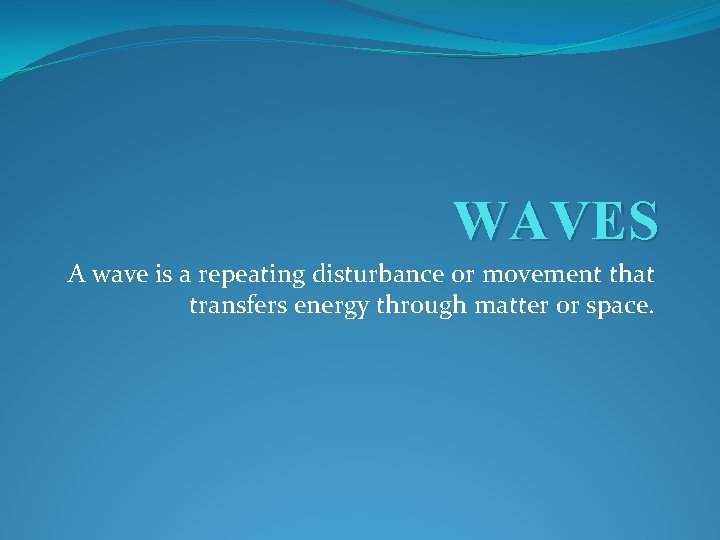 WAVES A wave is a repeating disturbance or movement that transfers energy through matter