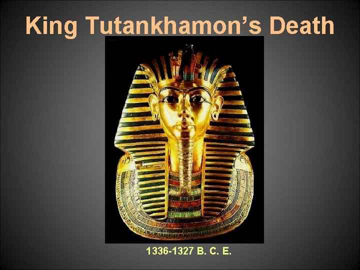 King Tutankhamon’s Death Mask 1336 -1327 B. C. E. 