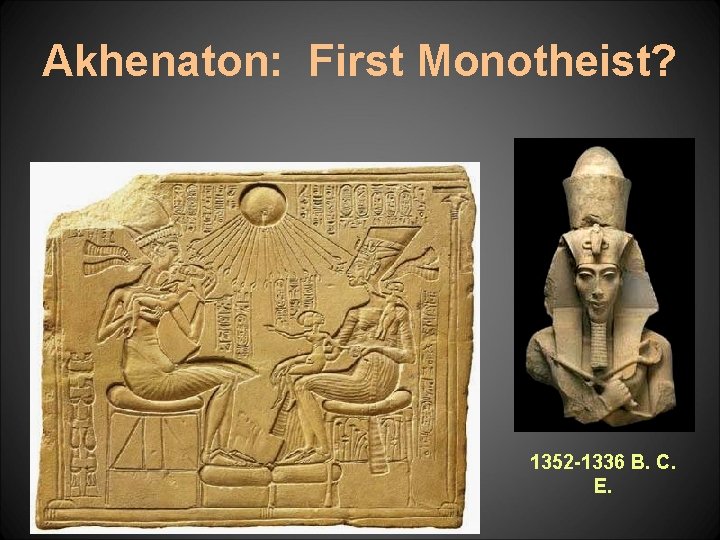 Akhenaton: First Monotheist? 1352 -1336 B. C. E. 
