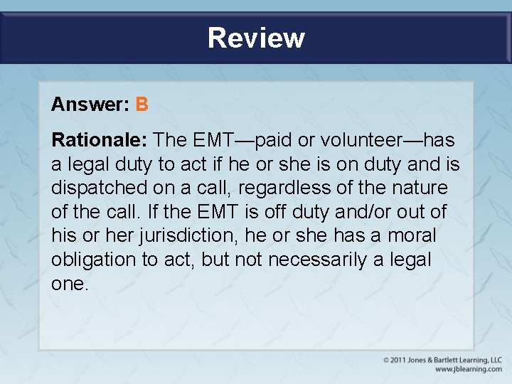 Review Answer: B Rationale: The EMT—paid or volunteer—has a legal duty to act if