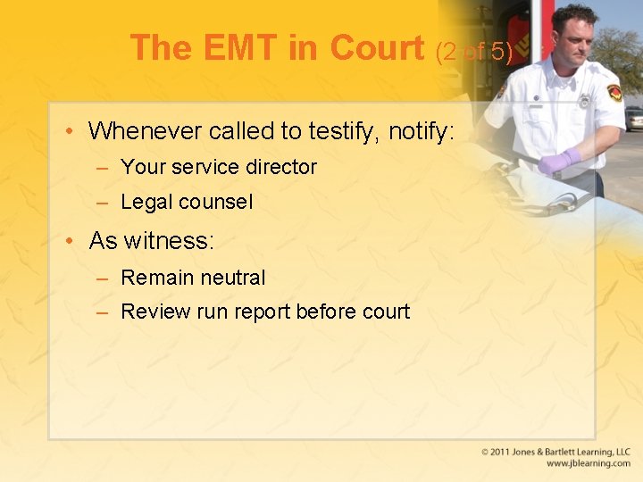 The EMT in Court (2 of 5) • Whenever called to testify, notify: –